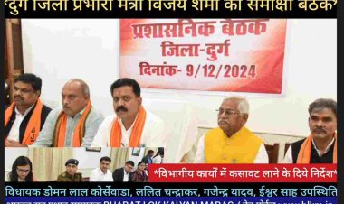 *दुर्ग जिले के प्रभारी मंत्री श्री विजय शर्मा ने प्रशासनिक अधिकारियों की बैठक मे विभागीय कार्यो की समीक्षा करते हुए कहा कि अधिकारियों को कार्यो में कसावट लाने निर्देशित किया*